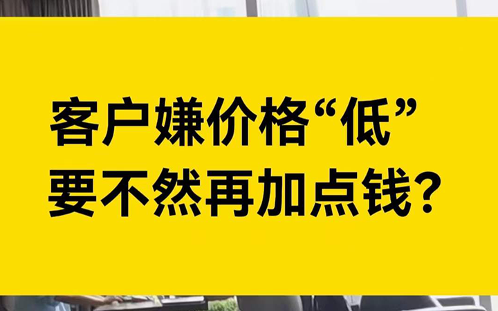 客户嫌我们价格低，咋整？要不然再加点钱？